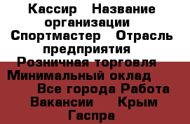 Кассир › Название организации ­ Спортмастер › Отрасль предприятия ­ Розничная торговля › Минимальный оклад ­ 28 650 - Все города Работа » Вакансии   . Крым,Гаспра